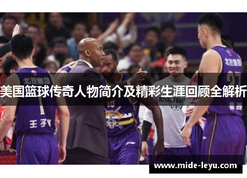 美国篮球传奇人物简介及精彩生涯回顾全解析