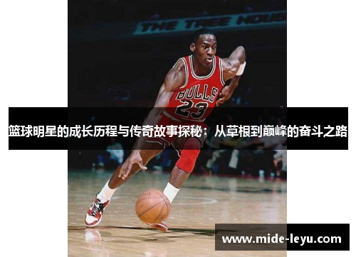 篮球明星的成长历程与传奇故事探秘：从草根到巅峰的奋斗之路