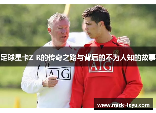 足球星卡Z R的传奇之路与背后的不为人知的故事