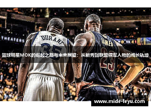 篮球明星MOK的崛起之路与未来展望：从新秀到联盟领军人物的成长轨迹