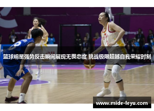 篮球明星强势反击瞬间展现无畏态度 挑战极限超越自我荣耀时刻