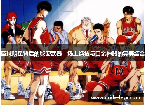 篮球明星背后的秘密武器：场上绝技与口袋神器的完美结合