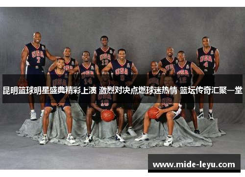 昆明篮球明星盛典精彩上演 激烈对决点燃球迷热情 篮坛传奇汇聚一堂