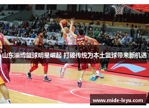 山东淄博篮球明星崛起 打破传统为本土篮球带来新机遇