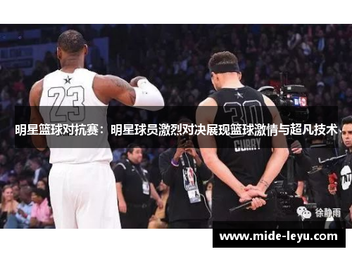 明星篮球对抗赛：明星球员激烈对决展现篮球激情与超凡技术