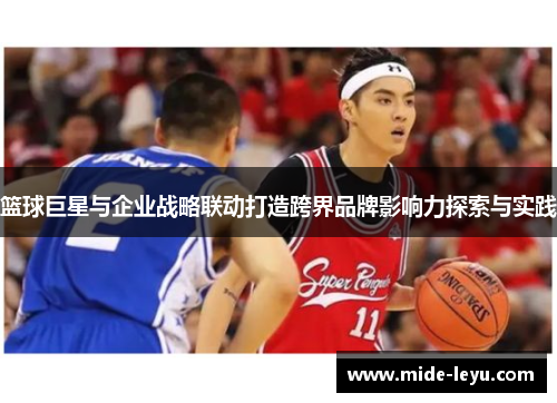 篮球巨星与企业战略联动打造跨界品牌影响力探索与实践