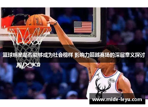 篮球明星是否能够成为社会榜样 影响力超越赛场的深层意义探讨