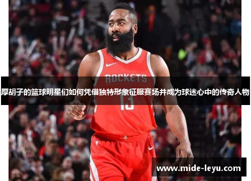 厚胡子的篮球明星们如何凭借独特形象征服赛场并成为球迷心中的传奇人物